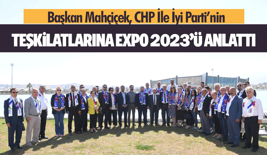 Başkan Mahçiçek, CHP İle İyi Parti’nin Teşkilatlarına Expo 2023’ü Anlattı