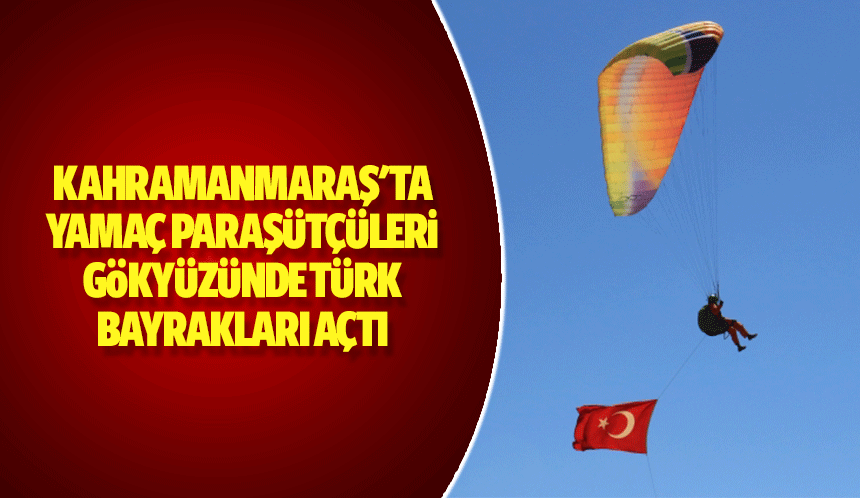 Kahramanmaraş'ta yamaç paraşütçüleri gökyüzünde Türk bayrakları açtı