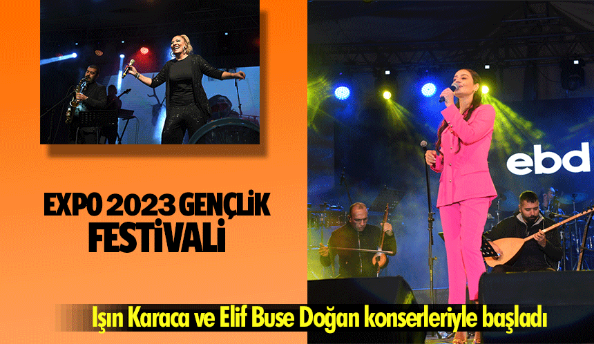 EXPO 2023 Gençlik Festivali, Işın Karaca ve Elif Buse Doğan konserleriyle başladı