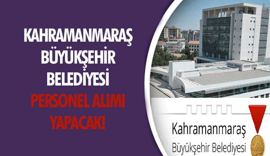 Kahramanmaraş Büyükşehir Belediyesi personel alımı yapacak!