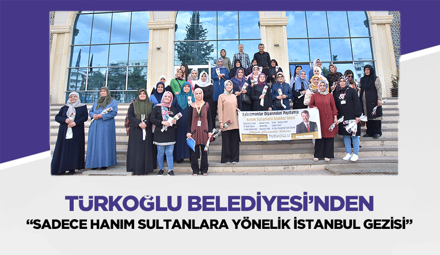 Türkoğlu Belediyesi’nden “Sadece hanım sultanlara yönelik İstanbul gezisi”