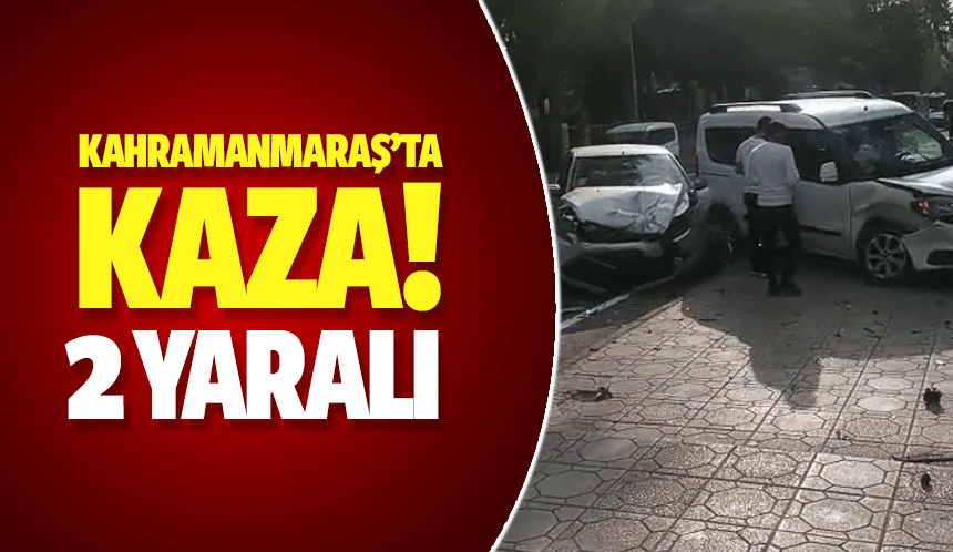 Kahramanmaraş’ta kaza! 2 yaralı