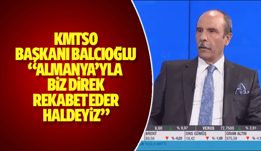 KMTSO Başkanı Balcıoğlu, 'Almanya’yla  biz direk rekabet eder haldeyiz'