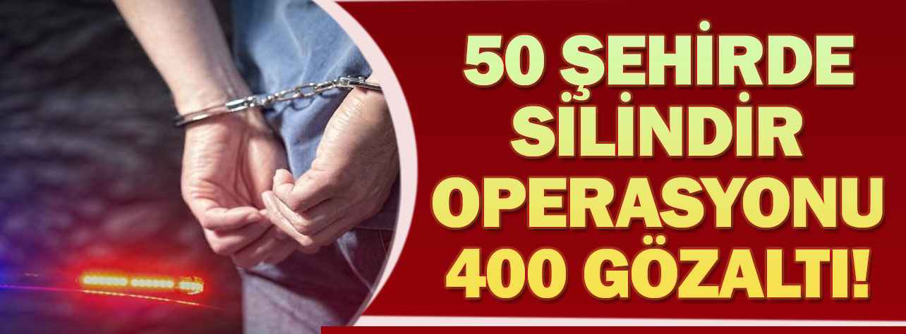İçişleri'nden 'silindir' operasyonu: 400 gözaltı