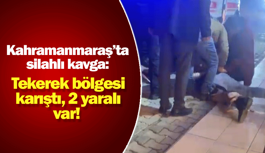 Kahramanmaraş'ta yılbaşı akşamı silahlı kavga iki yaralı!