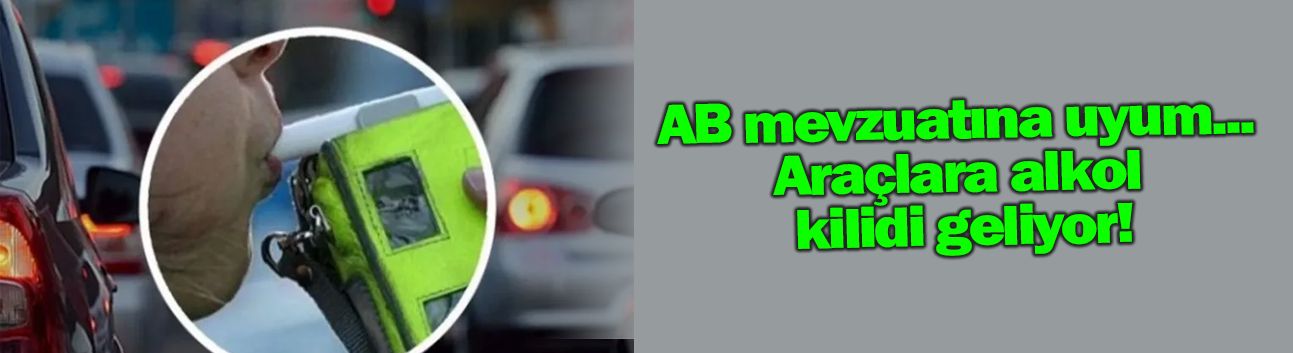 AB mevzuatına uyum... Araçlara alkol kilidi geliyor!