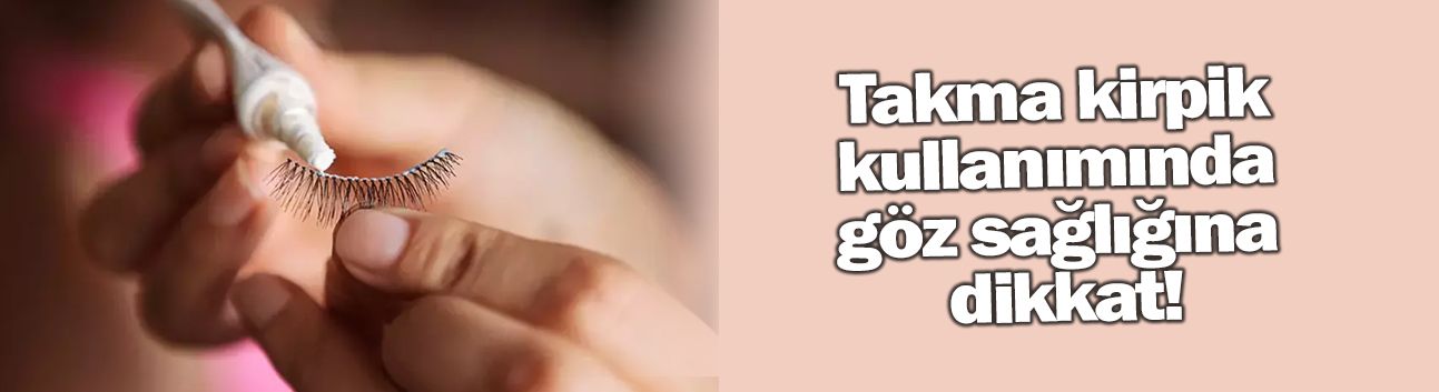 Takma kirpik kullanımında göz sağlığına dikkat!