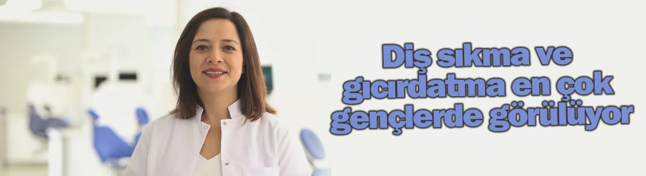 Diş sıkma ve gıcırdatma en çok gençlerde görülüyor