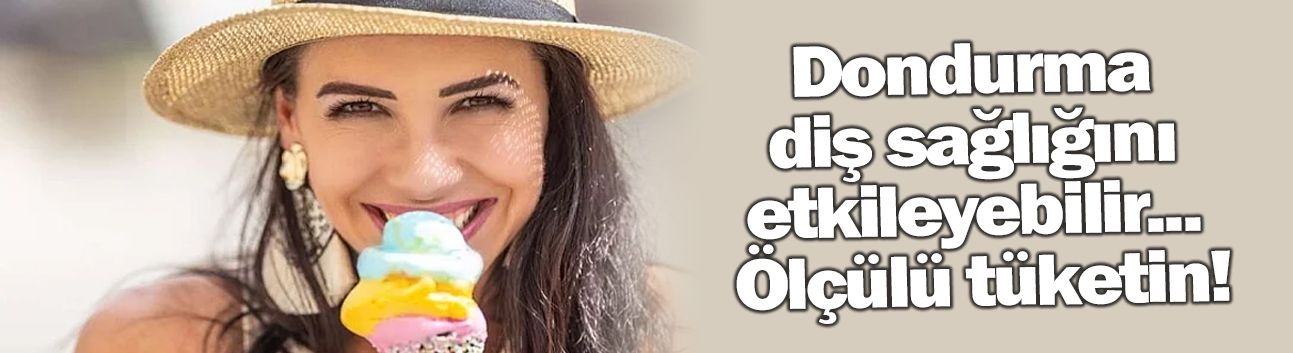 Dondurma diş sağlığını etkileyebilir... Ölçülü tüketin!