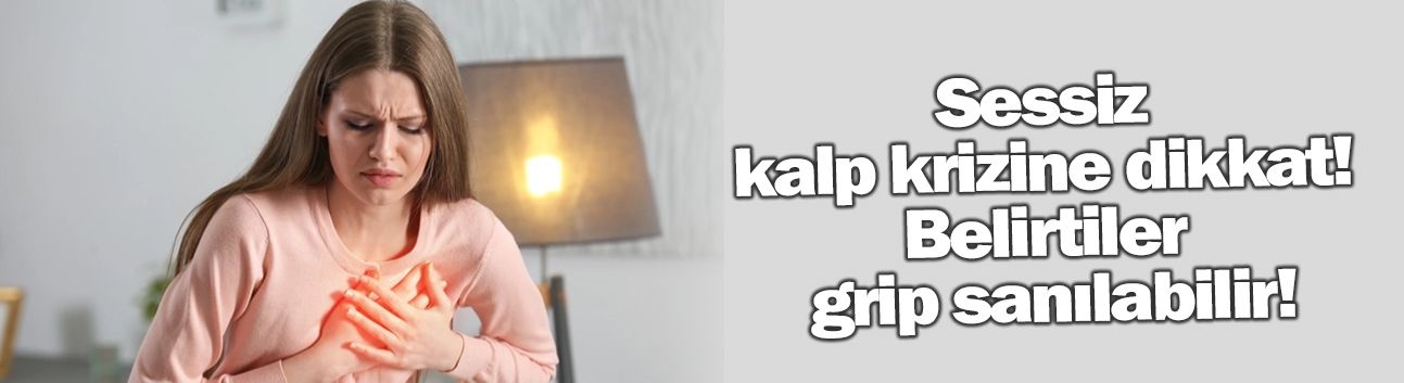 Sessiz kalp krizine dikkat! Belirtiler grip sanılabilir!