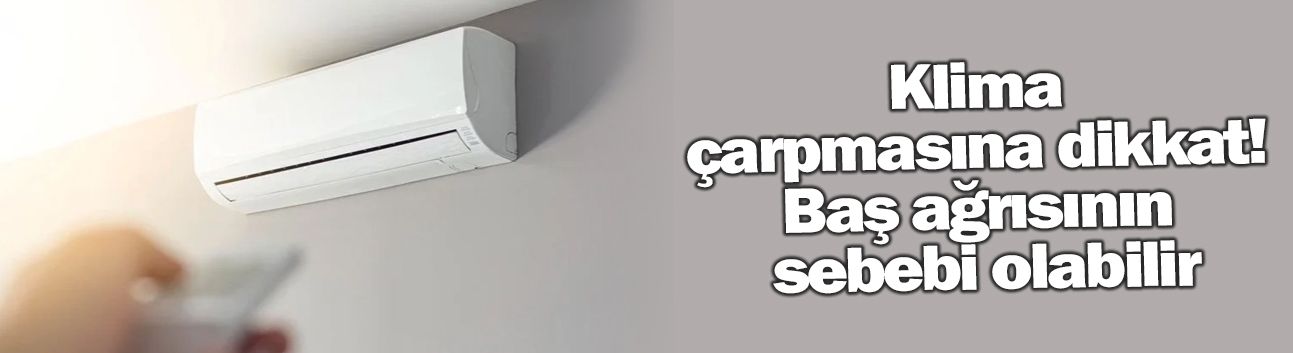 Klima çarpmasına dikkat! Baş ağrısının sebebi olabilir