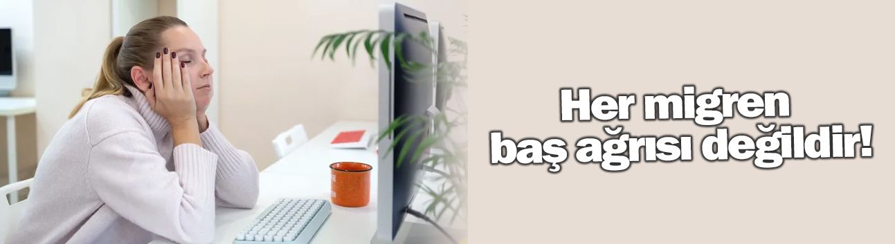 Her migren baş ağrısı değildir!