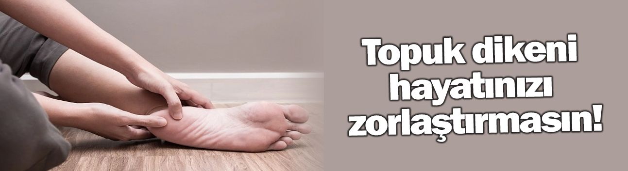 Topuk dikeni hayatınızı zorlaştırmasın!