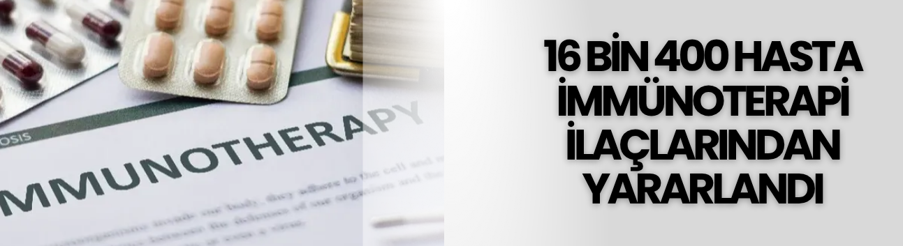 16 bin 400 hasta immünoterapi ilaçlarından yararlandı