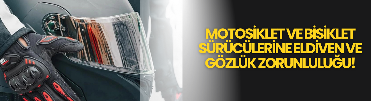 Motosiklet ve bisiklet sürücülerine eldiven ve gözlük zorunluluğu!