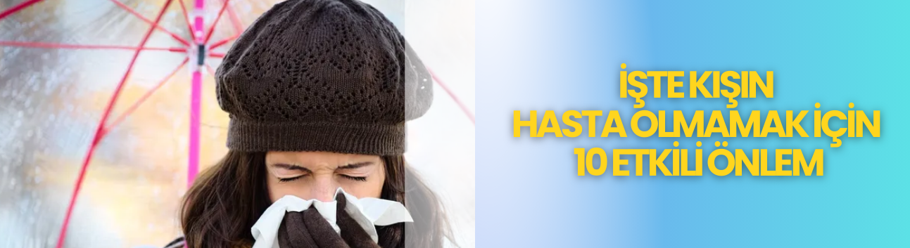 İşte kışın hasta olmamak için 10 etkili önlem