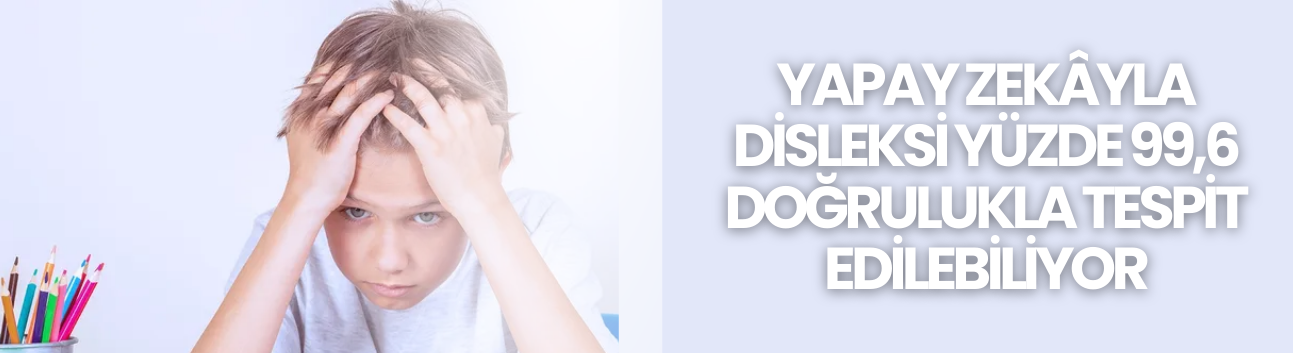 Yapay zekâyla disleksi yüzde 99,6 doğrulukla tespit edilebiliyor