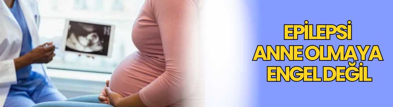 Epilepsi anne olmaya engel değil