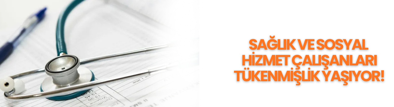 Sağlık ve sosyal hizmet çalışanları tükenmişlik yaşıyor!