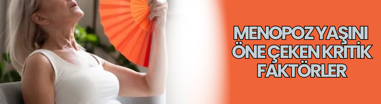 Menopoz yaşını öne çeken kritik faktörler