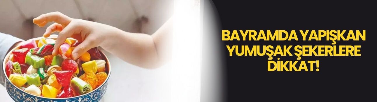 Bayramda yapışkan yumuşak şekerlere dikkat!