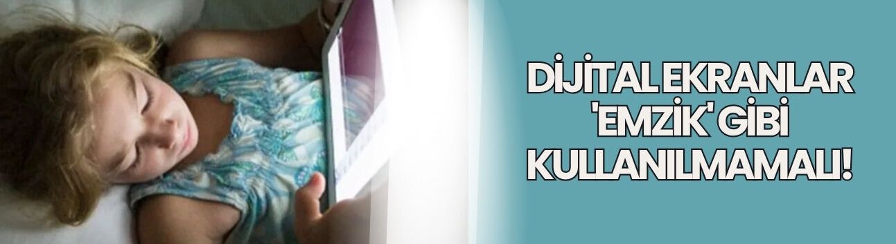 Dijital ekranlar 'emzik' gibi kullanılmamalı!