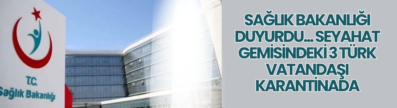 Sağlık Bakanlığı duyurdu... Seyahat gemisindeki 3 Türk vatandaşı karantinada