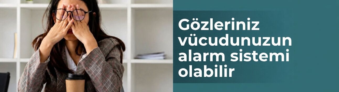 Gözleriniz vücudunuzun alarm sistemi olabilir